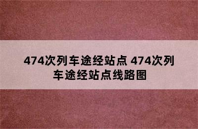 474次列车途经站点 474次列车途经站点线路图